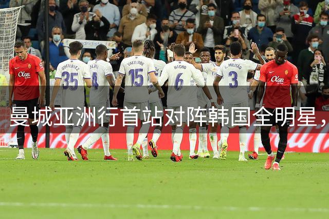曼城亚洲行首站对阵韩国全明星，奇诚庸领衔出战